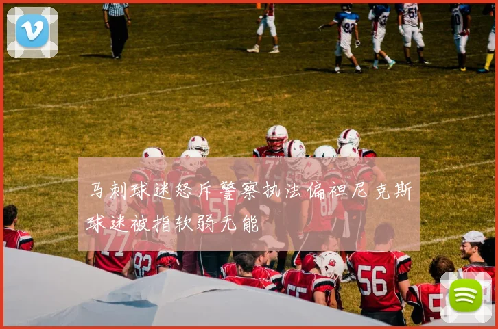 马刺球迷怒斥警察执法偏袒尼克斯球迷被指软弱无能