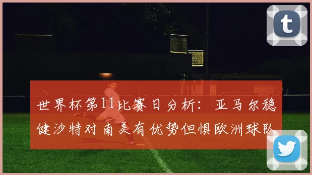 世界杯第11比赛日分析：亚马尔稳健沙特对南美有优势但惧欧洲球队