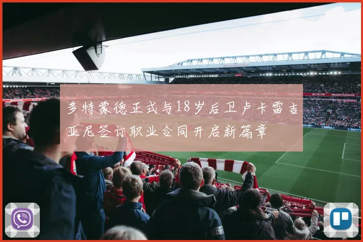多特蒙德正式与18岁后卫卢卡雷吉亚尼签订职业合同开启新篇章